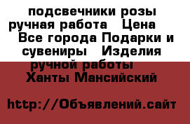 подсвечники розы ручная работа › Цена ­ 1 - Все города Подарки и сувениры » Изделия ручной работы   . Ханты-Мансийский